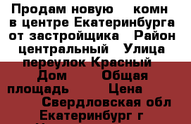 Продам новую 1- комн. в центре Екатеринбурга от застройщика › Район ­ центральный › Улица ­ переулок Красный › Дом ­ 4 › Общая площадь ­ 51 › Цена ­ 4 834 569 - Свердловская обл., Екатеринбург г. Недвижимость » Квартиры продажа   